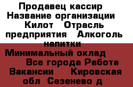 Продавец-кассир › Название организации ­ Килот › Отрасль предприятия ­ Алкоголь, напитки › Минимальный оклад ­ 20 000 - Все города Работа » Вакансии   . Кировская обл.,Сезенево д.